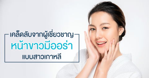 เคล็ดลับจากผู้เชื่ยวชาญ หน้าขาวแบบมีออร่าแบบสาวเกาหลี
